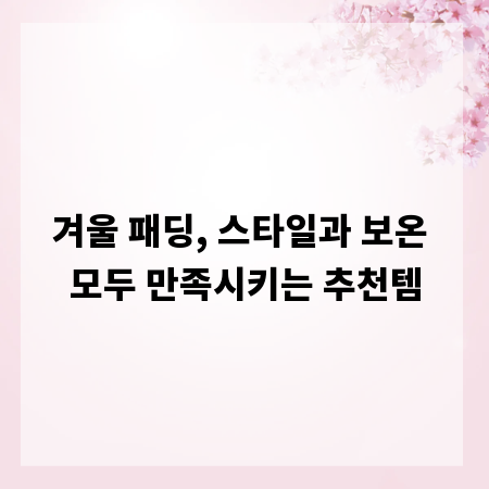 겨울 패딩, 스타일과 보온 모두 만족시키는 추천템