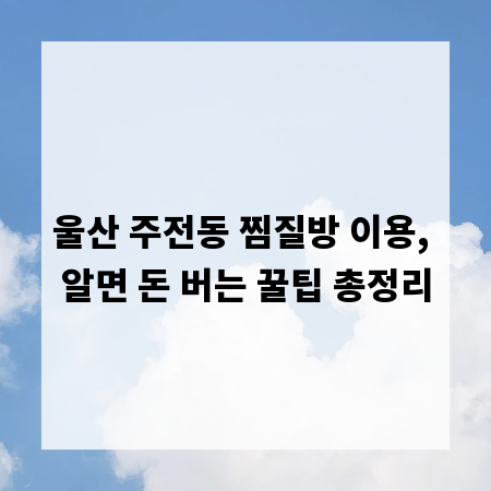 울산 주전동 찜질방 이용, 알면 돈 버는 꿀팁 총정리