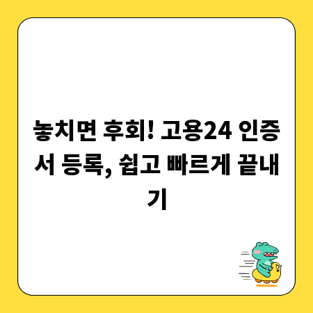 놓치면 후회! 고용24 인증서 등록, 쉽고 빠르게 끝내기