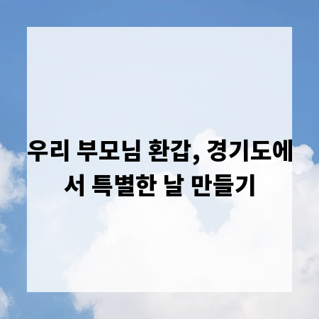 우리 부모님 환갑, 경기도에서 특별한 날 만들기