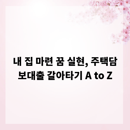 내 집 마련 꿈 실현, 주택담보대출 갈아타기 A to Z