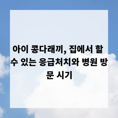 아이 콩다래끼, 집에서 할 수 있는 응급처치와 병원 방문 시기