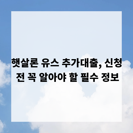 햇살론 유스 추가대출, 신청 전 꼭 알아야 할 필수 정보