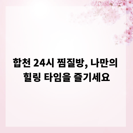 합천 24시 찜질방, 나만의 힐링 타임을 즐기세요