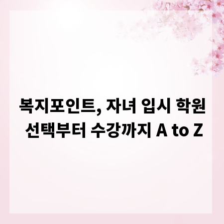 복지포인트, 자녀 입시 학원 선택부터 수강까지 A to Z