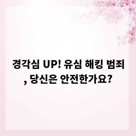 경각심 UP! 유심 해킹 범죄, 당신은 안전한가요?