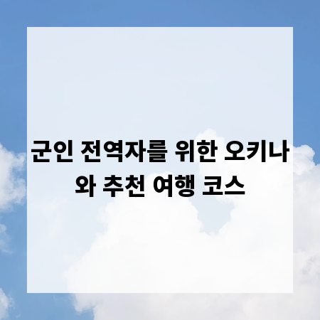 군인 전역자를 위한 오키나와 추천 여행 코스