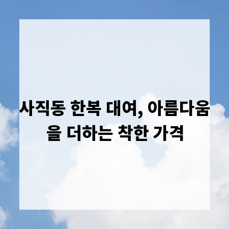 사직동 한복 대여, 아름다움을 더하는 착한 가격