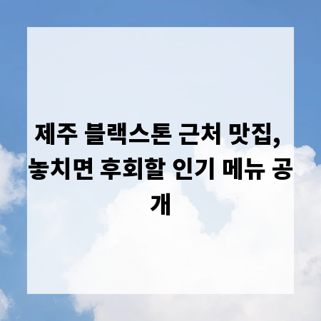 제주 블랙스톤 근처 맛집, 놓치면 후회할 인기 메뉴 공개