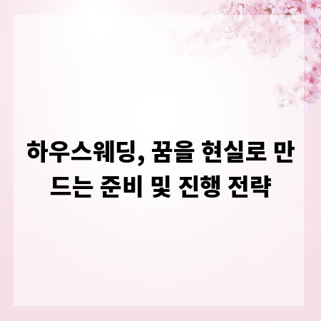 하우스웨딩, 꿈을 현실로 만드는 준비 및 진행 전략