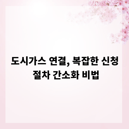 도시가스 연결, 복잡한 신청 절차 간소화 비법