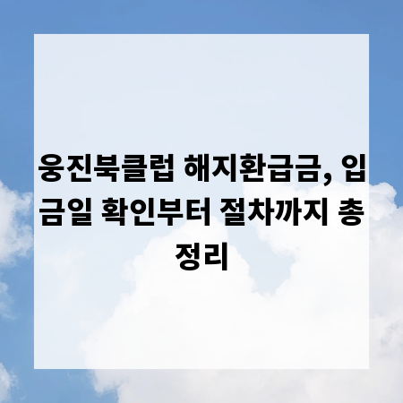 웅진북클럽 해지환급금, 입금일 확인부터 절차까지 총정리