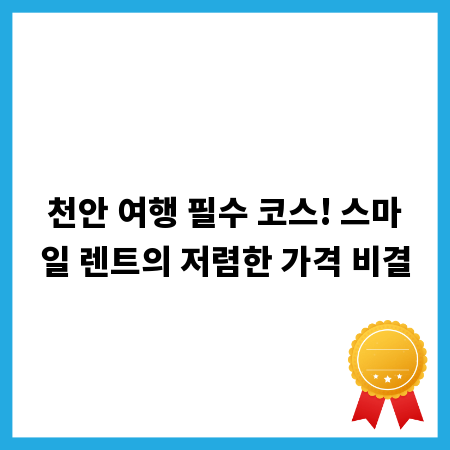 천안 여행 필수 코스! 스마일 렌트의 저렴한 가격 비결