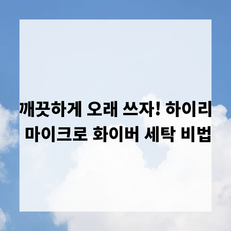 깨끗하게 오래 쓰자! 하이리 마이크로 화이버 세탁 비법