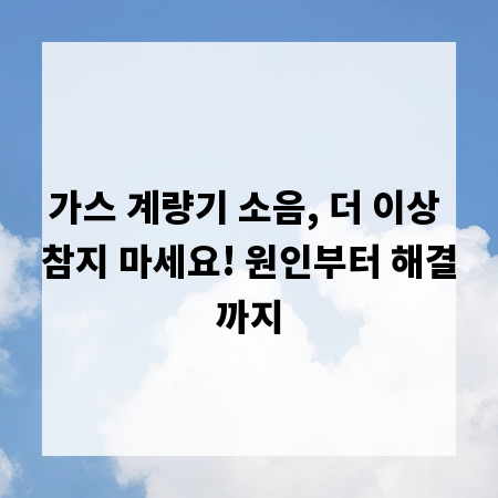 가스 계량기 소음, 더 이상 참지 마세요! 원인부터 해결까지