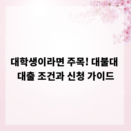 대학생이라면 주목! 대불대 대출 조건과 신청 가이드