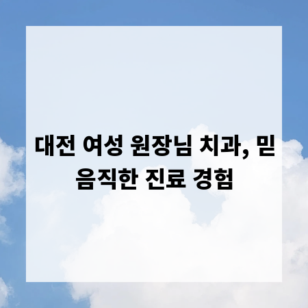 대전 여성 원장님 치과, 믿음직한 진료 경험