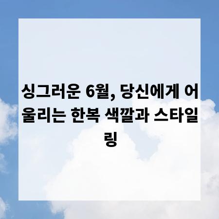 싱그러운 6월, 당신에게 어울리는 한복 색깔과 스타일링