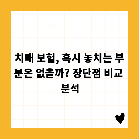 치매 보험, 혹시 놓치는 부분은 없을까? 장단점 비교 분석