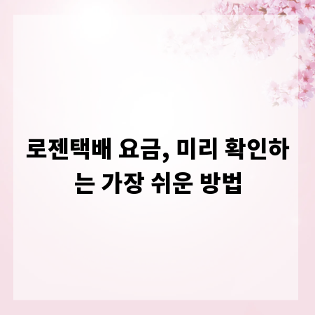 로젠택배 요금, 미리 확인하는 가장 쉬운 방법