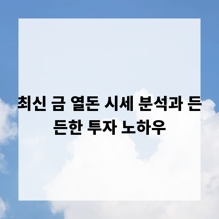 최신 금 열돈 시세 분석과 든든한 투자 노하우