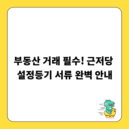 부동산 거래 필수! 근저당 설정등기 서류 완벽 안내
