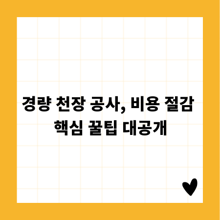 경량 천장 공사, 비용 절감 핵심 꿀팁 대공개