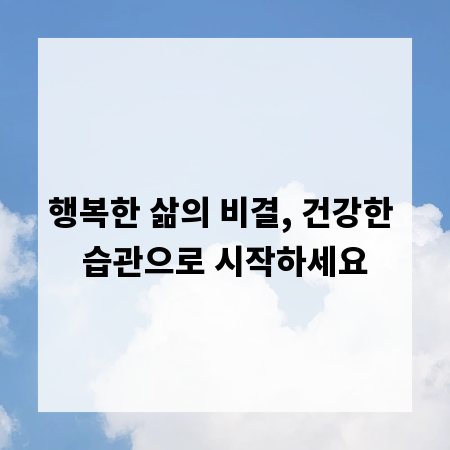 행복한 삶의 비결, 건강한 습관으로 시작하세요