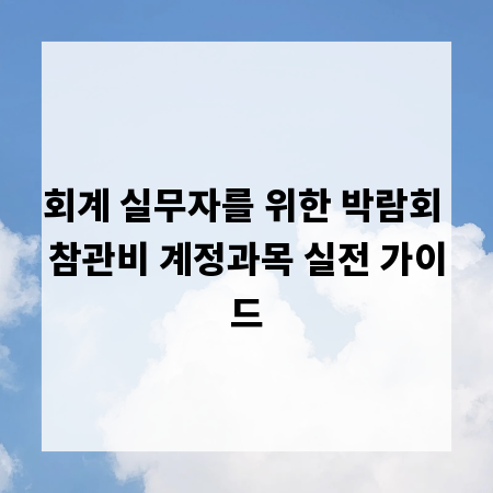 회계 실무자를 위한 박람회 참관비 계정과목 실전 가이드