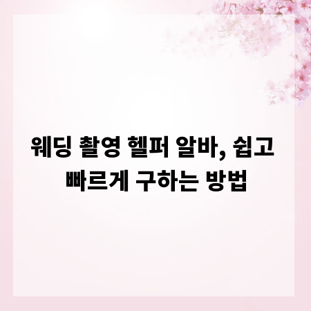 웨딩 촬영 헬퍼 알바, 쉽고 빠르게 구하는 방법