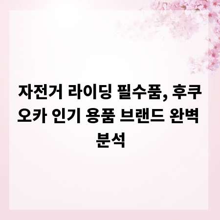 자전거 라이딩 필수품, 후쿠오카 인기 용품 브랜드 완벽 분석