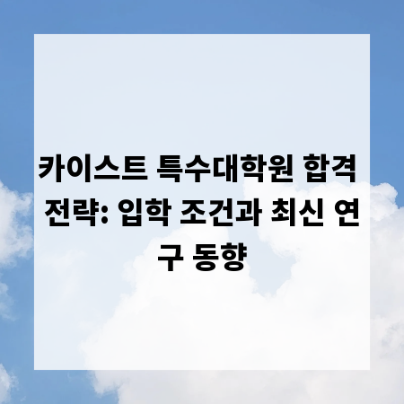 카이스트 특수대학원 합격 전략: 입학 조건과 최신 연구 동향