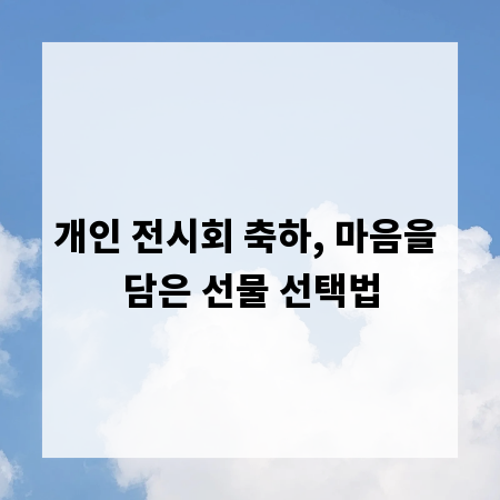 개인 전시회 축하, 마음을 담은 선물 선택법