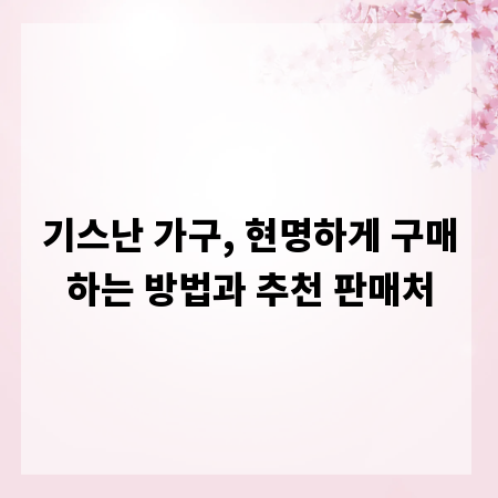 기스난 가구, 현명하게 구매하는 방법과 추천 판매처