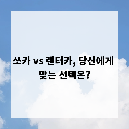 쏘카 vs 렌터카, 당신에게 맞는 선택은?