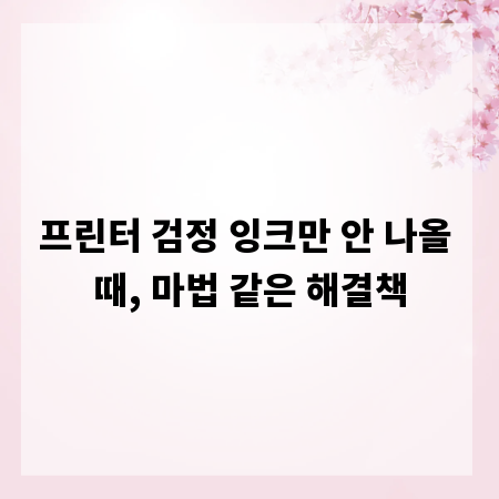 프린터 검정 잉크만 안 나올 때, 마법 같은 해결책