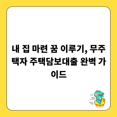 내 집 마련 꿈 이루기, 무주택자 주택담보대출 완벽 가이드