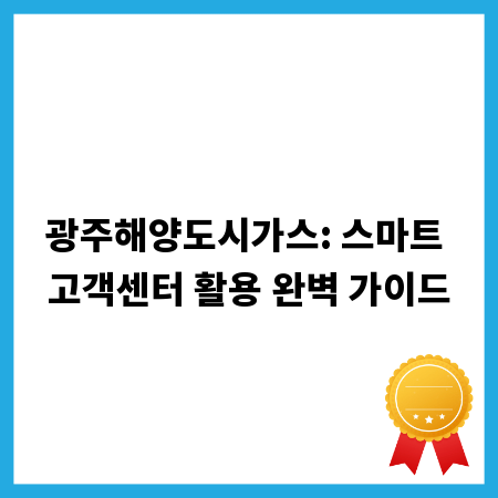 광주해양도시가스: 스마트 고객센터 활용 완벽 가이드