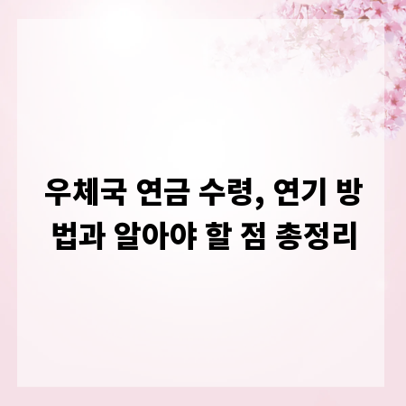 우체국 연금 수령, 연기 방법과 알아야 할 점 총정리