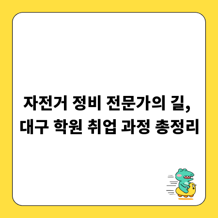 자전거 정비 전문가의 길, 대구 학원 취업 과정 총정리