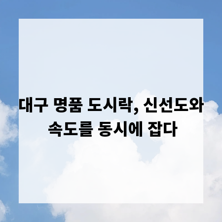 대구 명품 도시락, 신선도와 속도를 동시에 잡다
