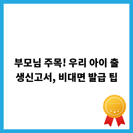 부모님 주목! 우리 아이 출생신고서, 비대면 발급 팁