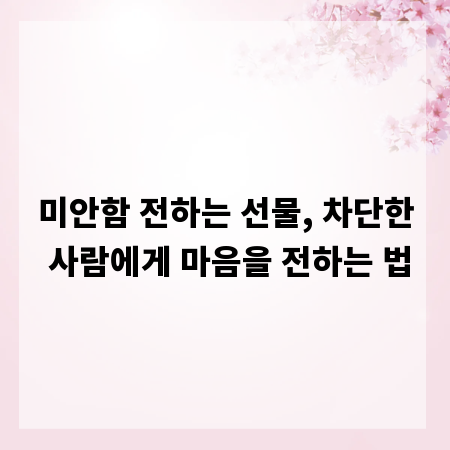 미안함 전하는 선물, 차단한 사람에게 마음을 전하는 법