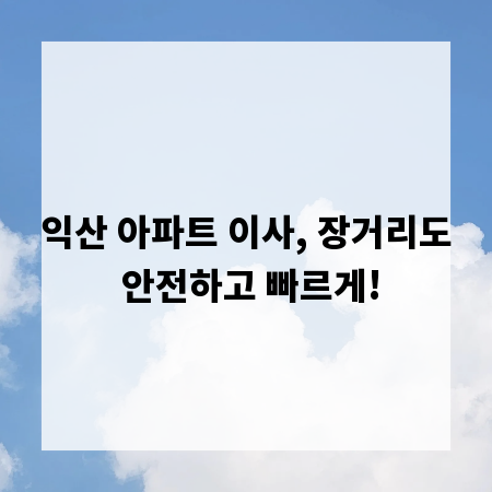 익산 아파트 이사, 장거리도 안전하고 빠르게!
