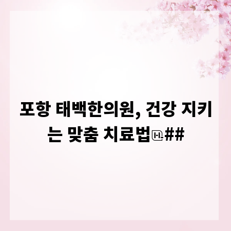 포항 태백한의원, 건강 지키는 맞춤 치료법
##