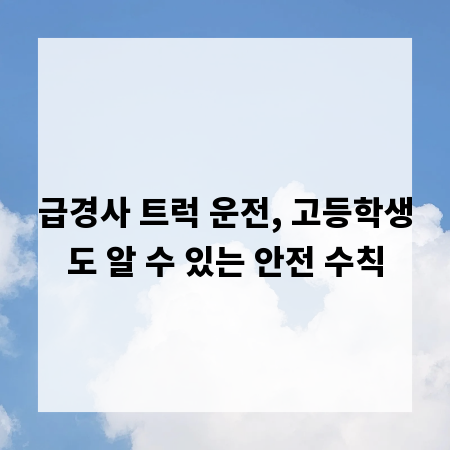 급경사 트럭 운전, 고등학생도 알 수 있는 안전 수칙
