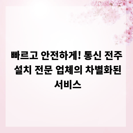 빠르고 안전하게! 통신 전주 설치 전문 업체의 차별화된 서비스