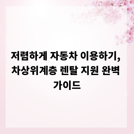 저렴하게 자동차 이용하기, 차상위계층 렌탈 지원 완벽 가이드