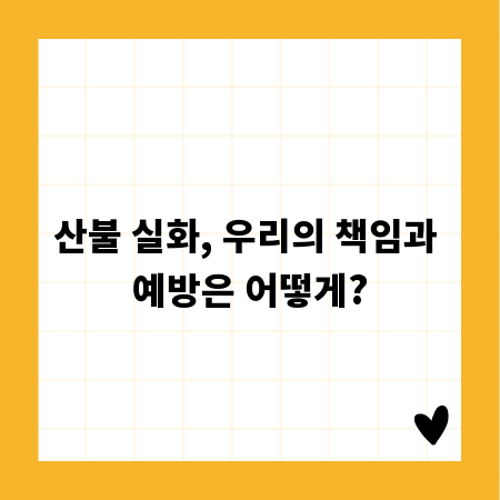 산불 실화, 우리의 책임과 예방은 어떻게?