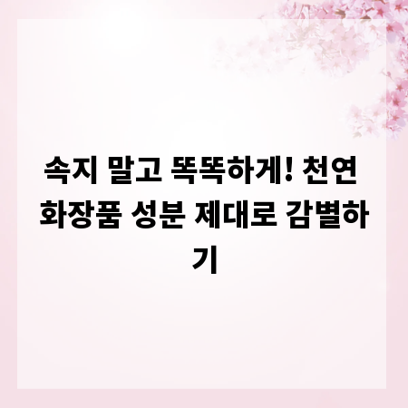 속지 말고 똑똑하게! 천연 화장품 성분 제대로 감별하기